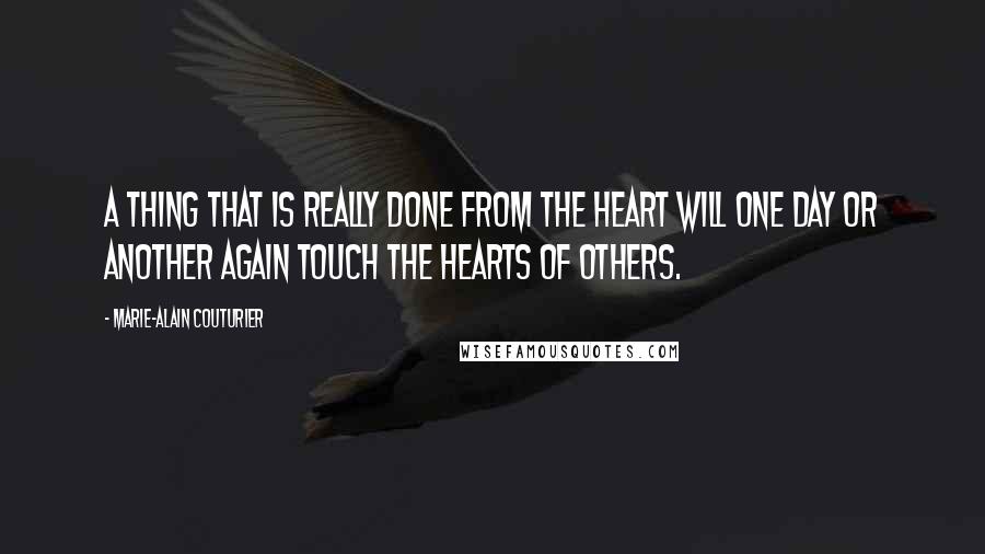 Marie-Alain Couturier quotes: A thing that is really done from the heart will one day or another again touch the hearts of others.