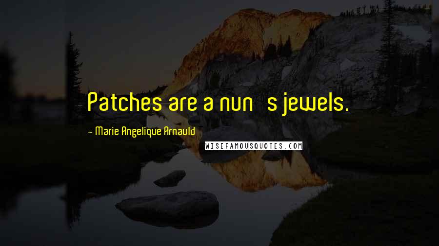 Marie Angelique Arnauld quotes: Patches are a nun's jewels.