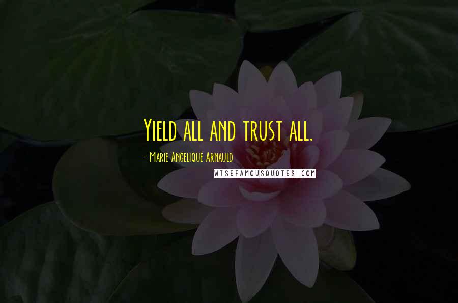 Marie Angelique Arnauld quotes: Yield all and trust all.