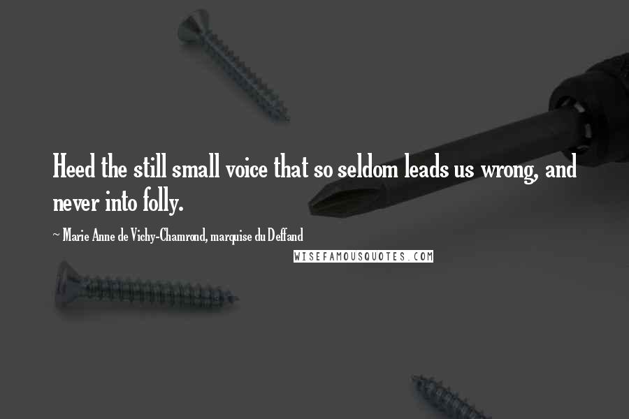 Marie Anne De Vichy-Chamrond, Marquise Du Deffand quotes: Heed the still small voice that so seldom leads us wrong, and never into folly.