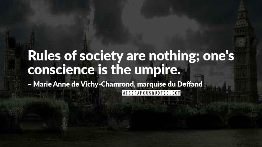 Marie Anne De Vichy-Chamrond, Marquise Du Deffand quotes: Rules of society are nothing; one's conscience is the umpire.