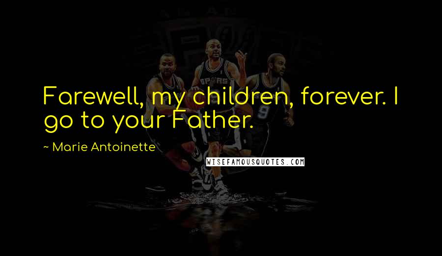 Marie Antoinette quotes: Farewell, my children, forever. I go to your Father.