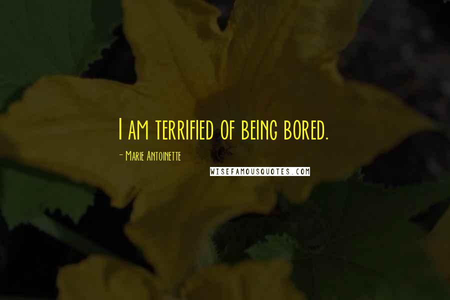 Marie Antoinette quotes: I am terrified of being bored.