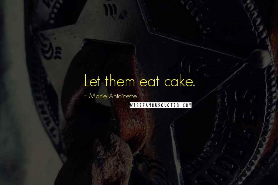 Marie Antoinette quotes: Let them eat cake.