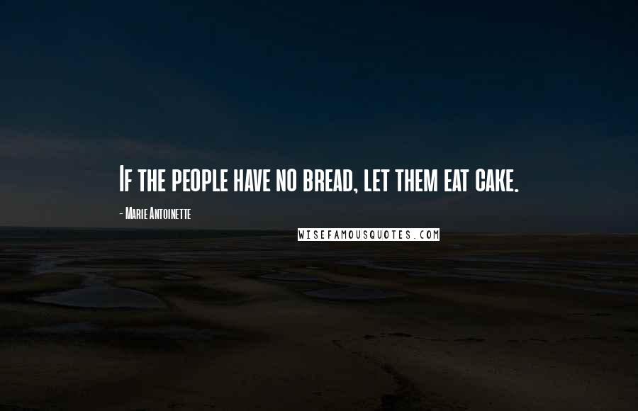 Marie Antoinette quotes: If the people have no bread, let them eat cake.