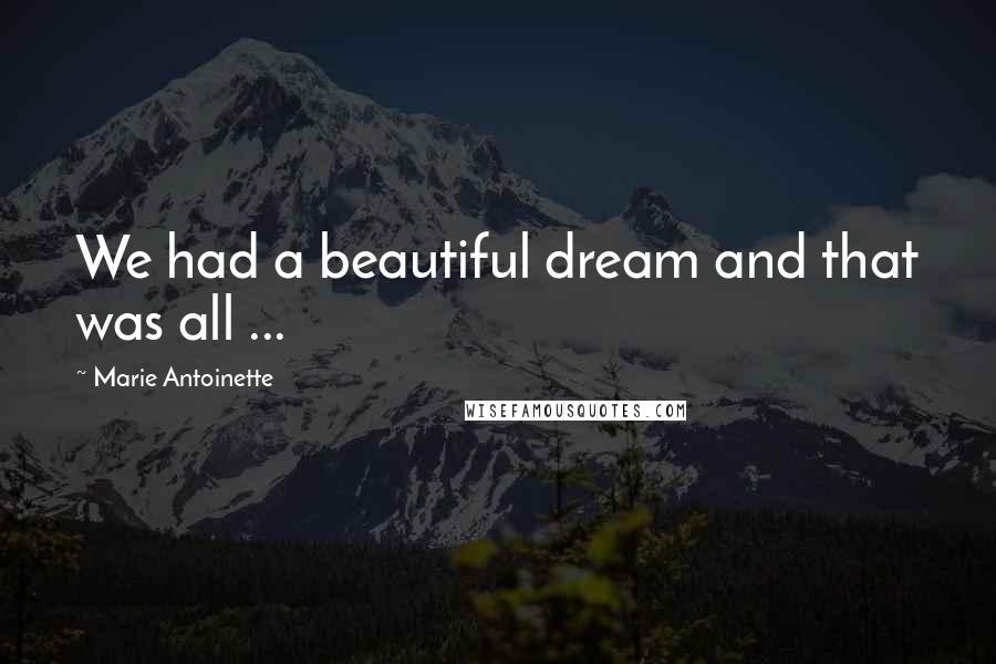 Marie Antoinette quotes: We had a beautiful dream and that was all ...