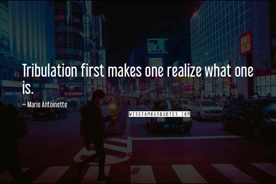 Marie Antoinette quotes: Tribulation first makes one realize what one is.