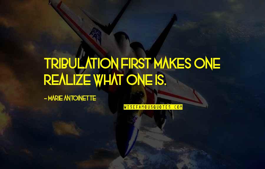Marie Antoinette Quotes By Marie Antoinette: Tribulation first makes one realize what one is.