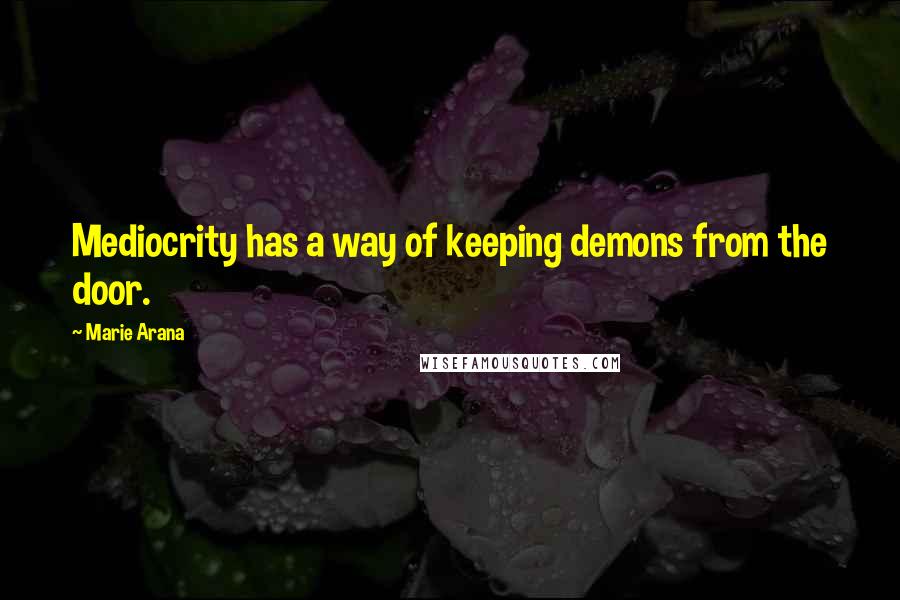 Marie Arana quotes: Mediocrity has a way of keeping demons from the door.