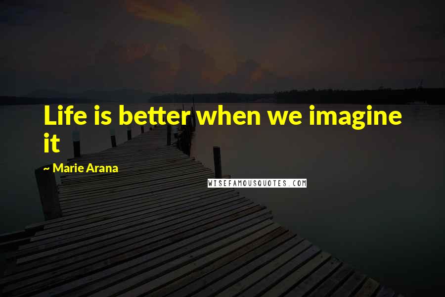Marie Arana quotes: Life is better when we imagine it