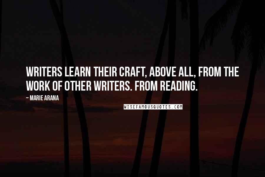 Marie Arana quotes: Writers learn their craft, above all, from the work of other writers. From reading.