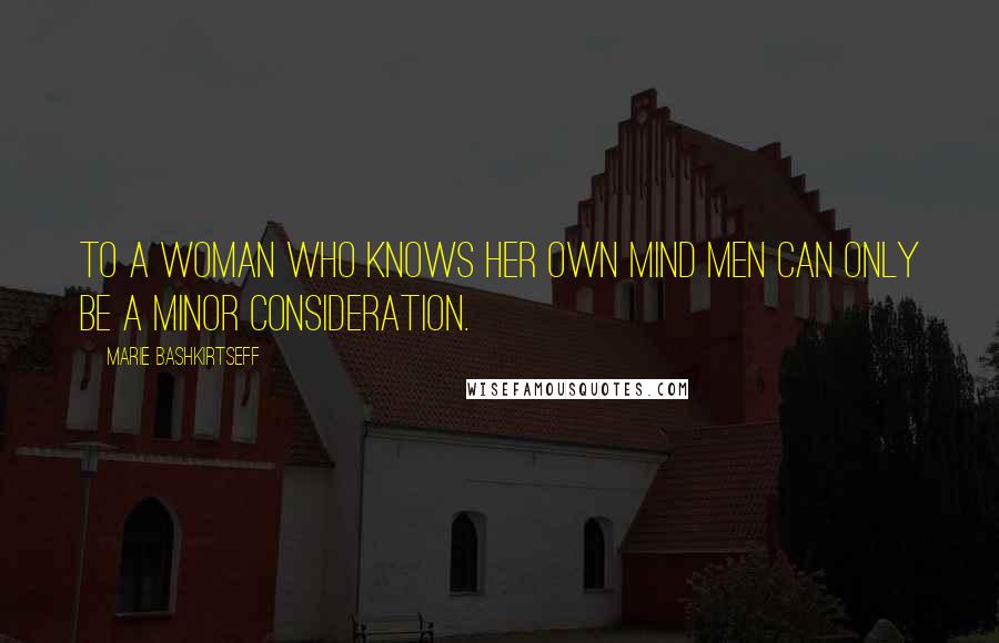 Marie Bashkirtseff quotes: To a woman who knows her own mind men can only be a minor consideration.