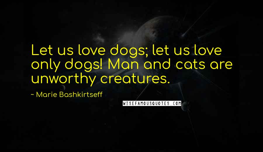 Marie Bashkirtseff quotes: Let us love dogs; let us love only dogs! Man and cats are unworthy creatures.