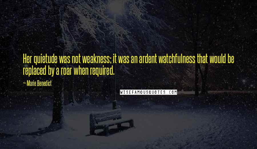 Marie Benedict quotes: Her quietude was not weakness; it was an ardent watchfulness that would be replaced by a roar when required.