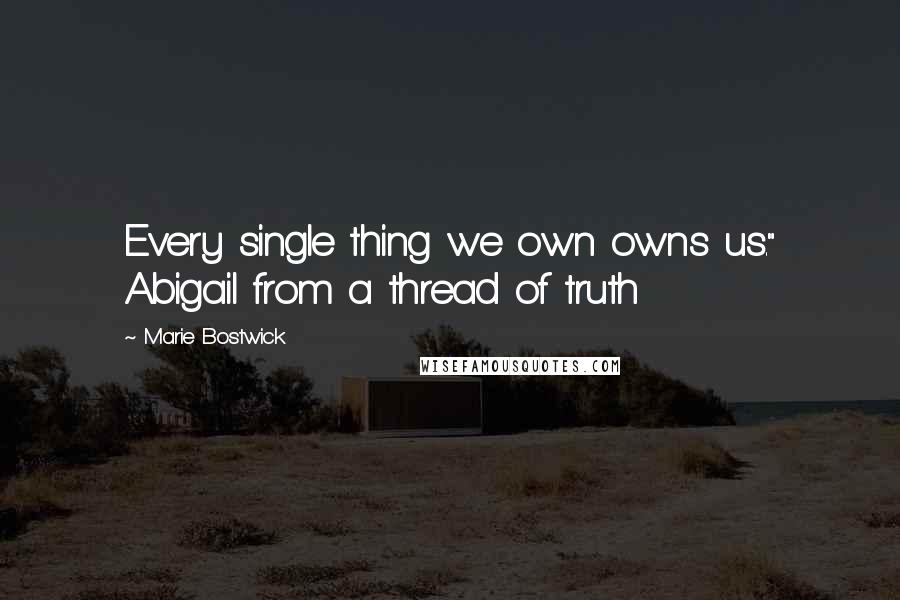 Marie Bostwick quotes: Every single thing we own owns us." Abigail from a thread of truth
