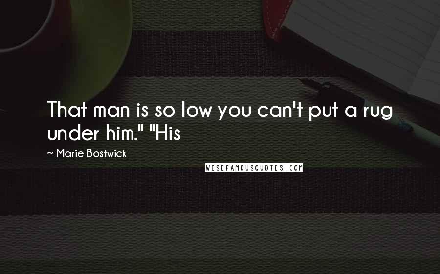 Marie Bostwick quotes: That man is so low you can't put a rug under him." "His