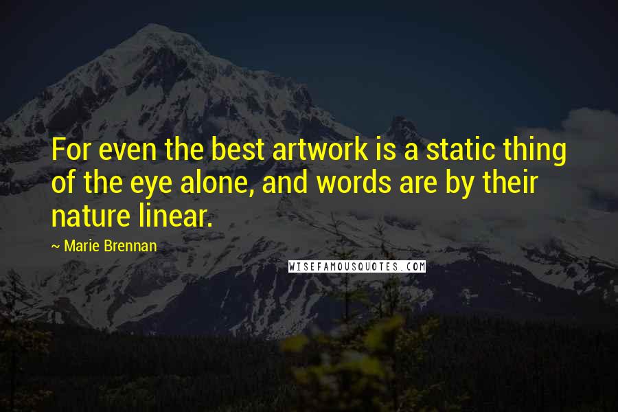 Marie Brennan quotes: For even the best artwork is a static thing of the eye alone, and words are by their nature linear.