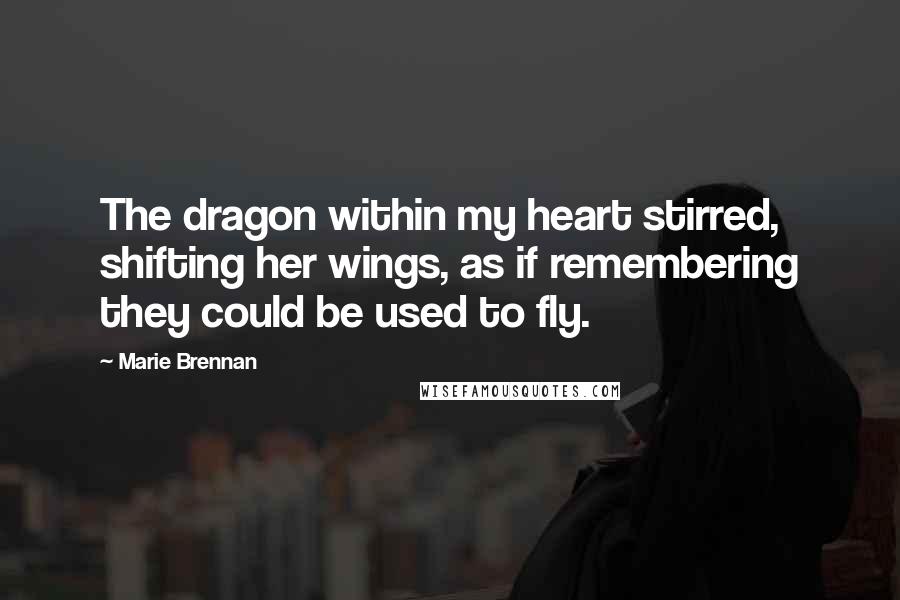 Marie Brennan quotes: The dragon within my heart stirred, shifting her wings, as if remembering they could be used to fly.