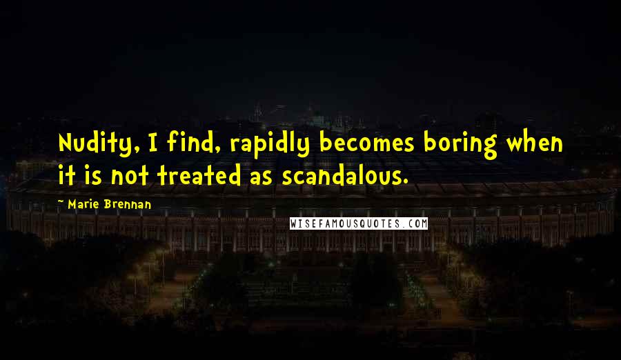 Marie Brennan quotes: Nudity, I find, rapidly becomes boring when it is not treated as scandalous.