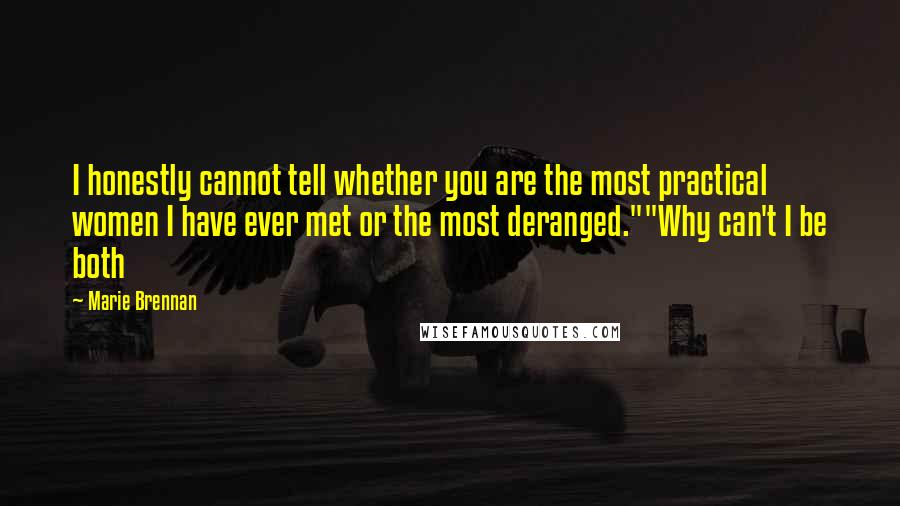 Marie Brennan quotes: I honestly cannot tell whether you are the most practical women I have ever met or the most deranged.""Why can't I be both