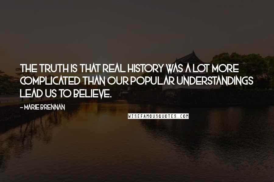 Marie Brennan quotes: The truth is that real history was a lot more complicated than our popular understandings lead us to believe.