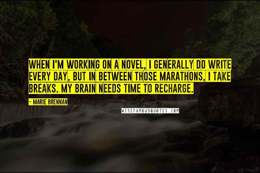 Marie Brennan quotes: When I'm working on a novel, I generally do write every day, but in between those marathons, I take breaks. My brain needs time to recharge.