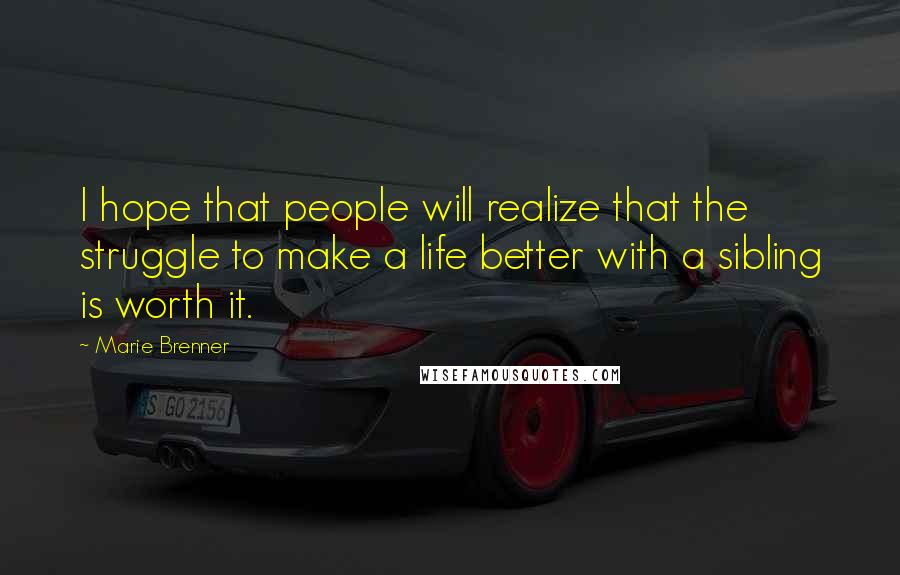 Marie Brenner quotes: I hope that people will realize that the struggle to make a life better with a sibling is worth it.