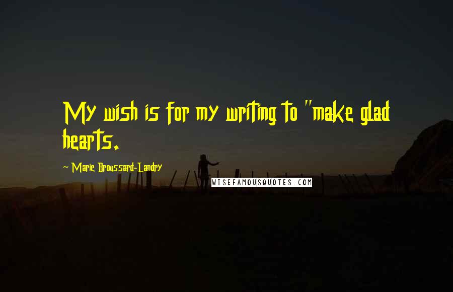 Marie Broussard-Landry quotes: My wish is for my writing to "make glad hearts.