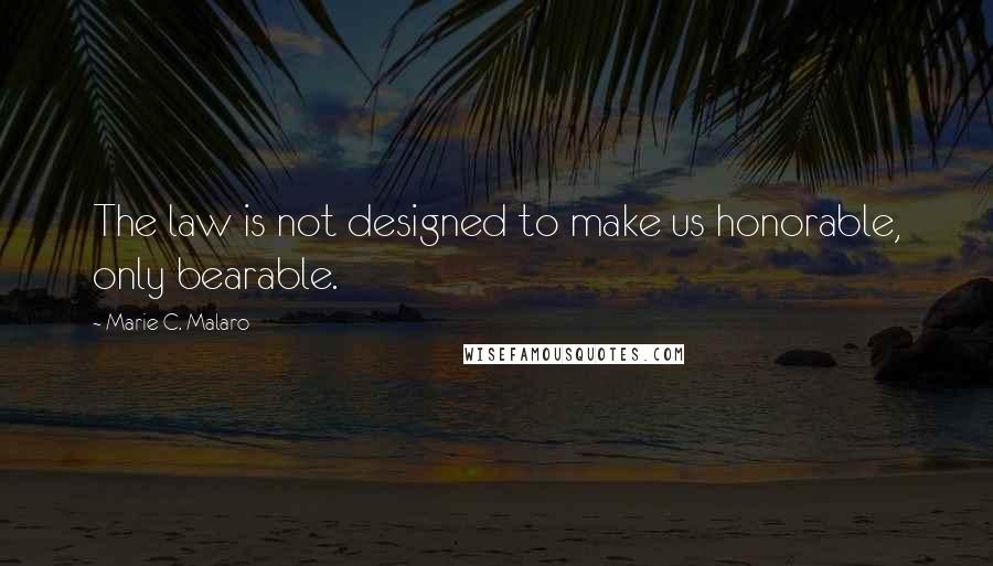 Marie C. Malaro quotes: The law is not designed to make us honorable, only bearable.