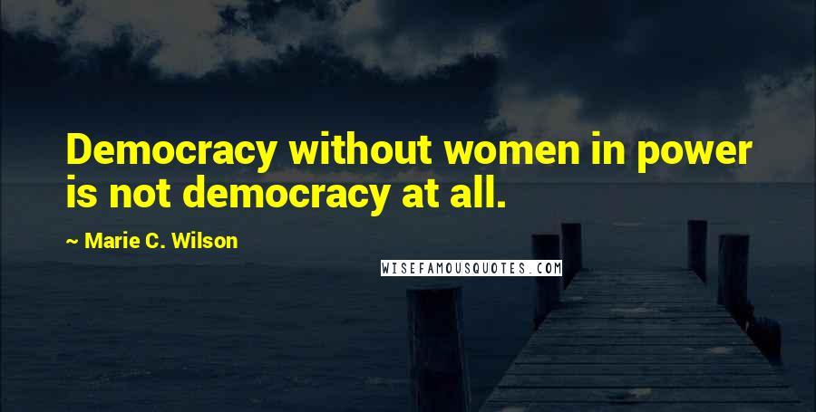 Marie C. Wilson quotes: Democracy without women in power is not democracy at all.