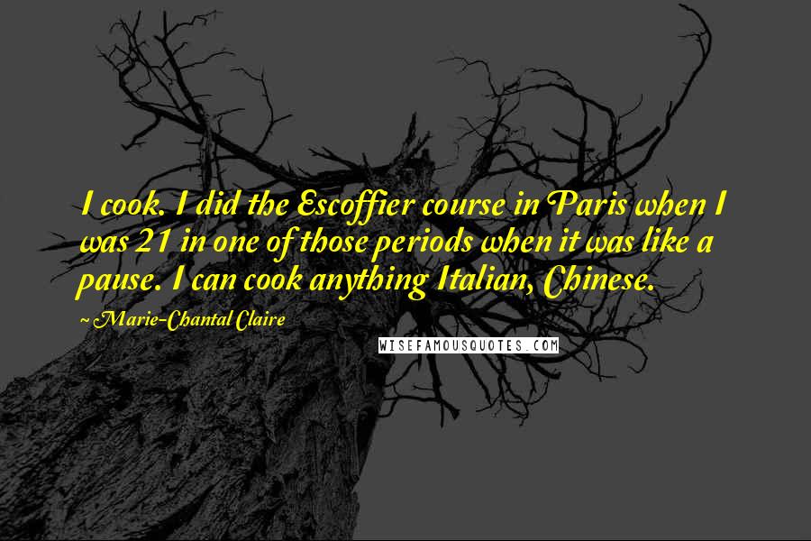 Marie-Chantal Claire quotes: I cook. I did the Escoffier course in Paris when I was 21 in one of those periods when it was like a pause. I can cook anything Italian, Chinese.