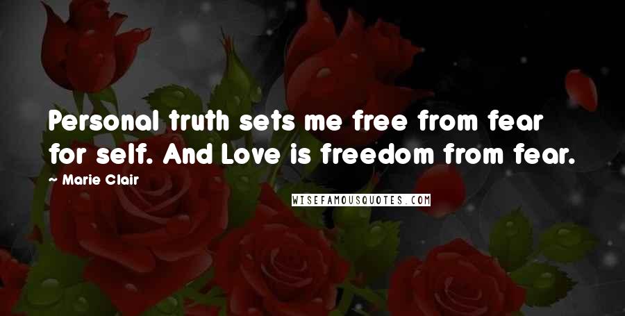 Marie Clair quotes: Personal truth sets me free from fear for self. And Love is freedom from fear.