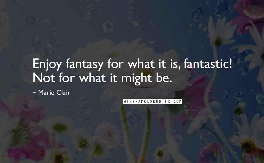 Marie Clair quotes: Enjoy fantasy for what it is, fantastic! Not for what it might be. Marie Clair quotes: Enjoy fantasy for what it is, fantastic! Not for what it might be.