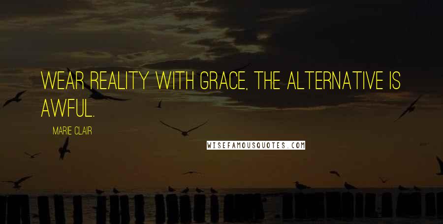 Marie Clair quotes: Wear reality with grace, the alternative is awful. Marie Clair quotes: Wear reality with grace, the alternative is awful.