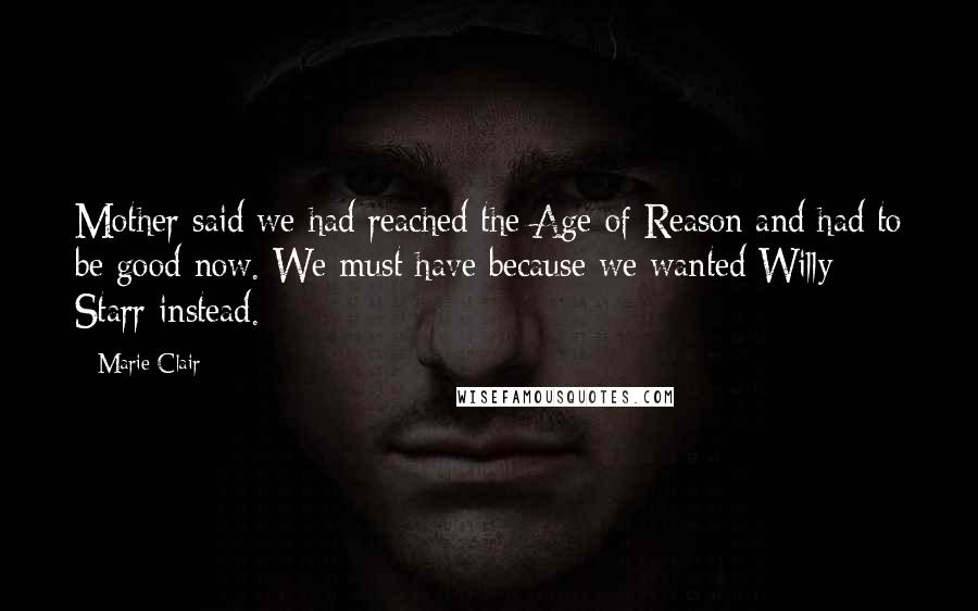 Marie Clair quotes: Mother said we had reached the Age of Reason and had to be good now. We must have because we wanted Willy Starr instead.