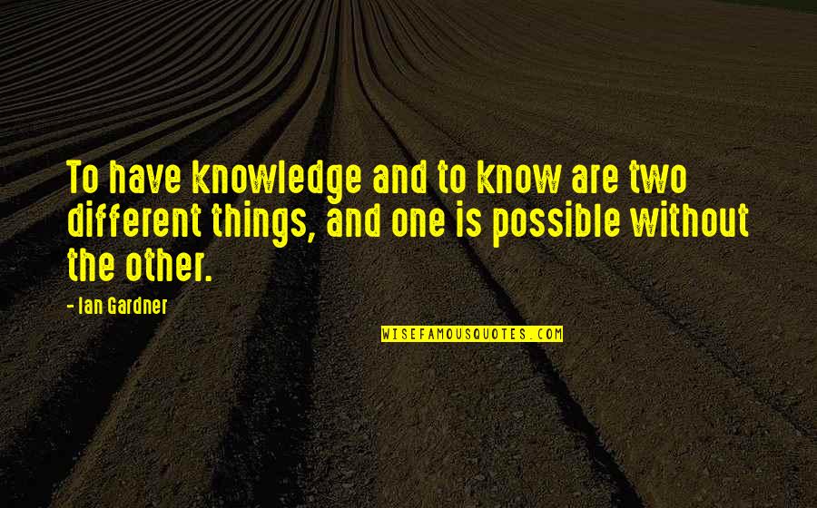 Marie Clay Writing Quotes By Ian Gardner: To have knowledge and to know are two