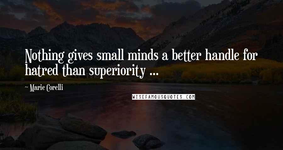 Marie Corelli quotes: Nothing gives small minds a better handle for hatred than superiority ...