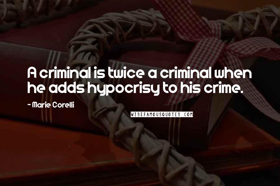Marie Corelli quotes: A criminal is twice a criminal when he adds hypocrisy to his crime.