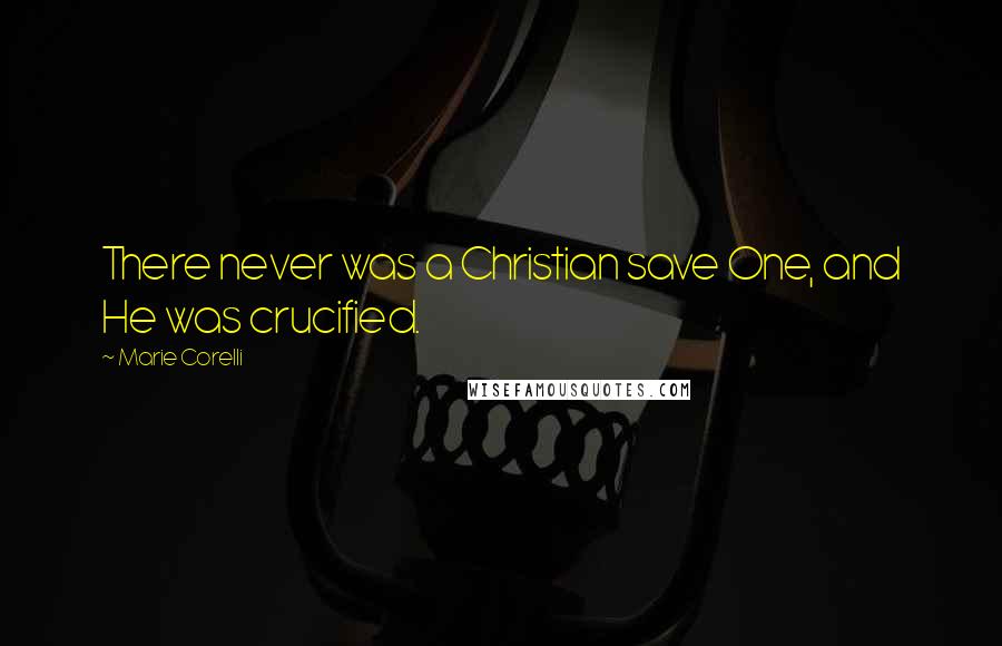 Marie Corelli quotes: There never was a Christian save One, and He was crucified.