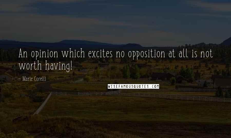 Marie Corelli quotes: An opinion which excites no opposition at all is not worth having!