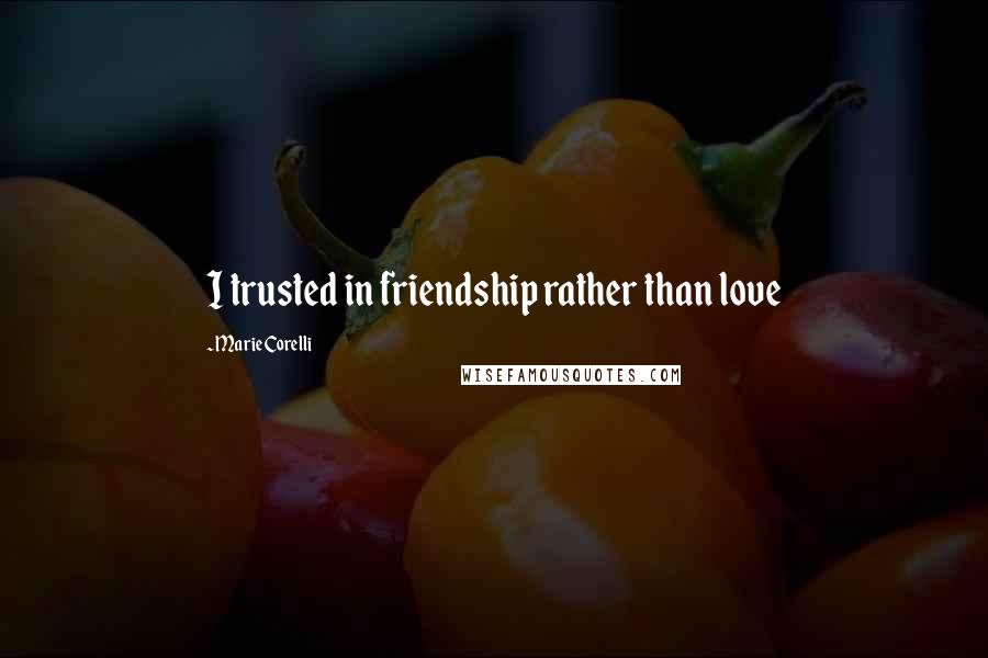 Marie Corelli quotes: I trusted in friendship rather than love