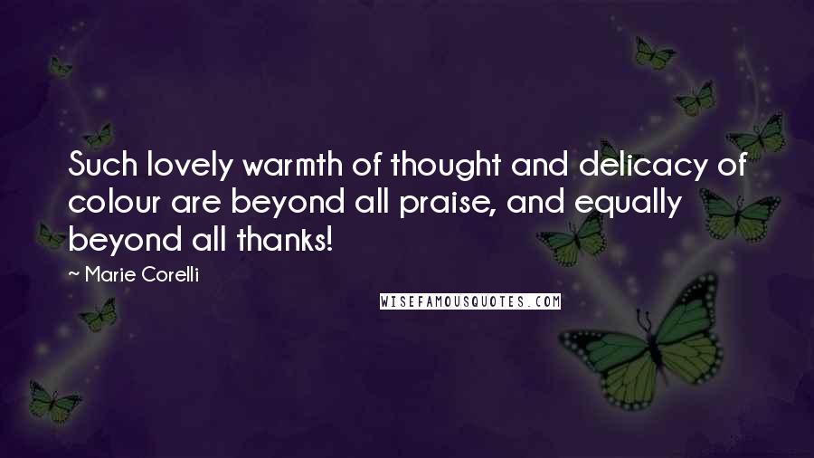 Marie Corelli quotes: Such lovely warmth of thought and delicacy of colour are beyond all praise, and equally beyond all thanks!