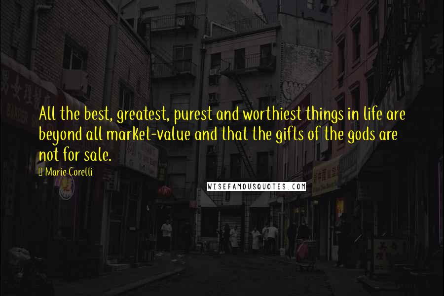 Marie Corelli quotes: All the best, greatest, purest and worthiest things in life are beyond all market-value and that the gifts of the gods are not for sale.