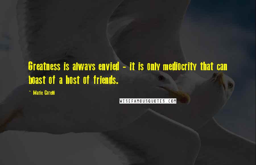 Marie Corelli quotes: Greatness is always envied - it is only mediocrity that can boast of a host of friends.