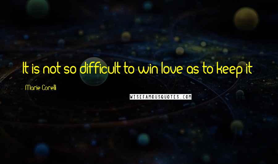 Marie Corelli quotes: It is not so difficult to win love as to keep it!