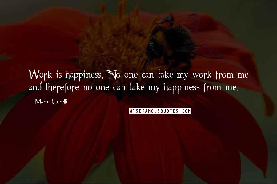 Marie Corelli quotes: Work is happiness. No one can take my work from me and therefore no one can take my happiness from me.
