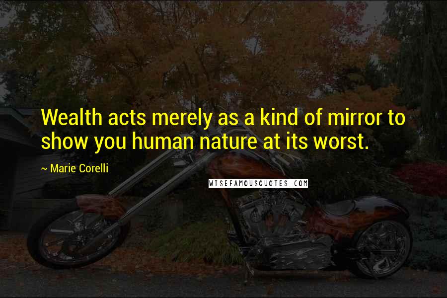 Marie Corelli quotes: Wealth acts merely as a kind of mirror to show you human nature at its worst.