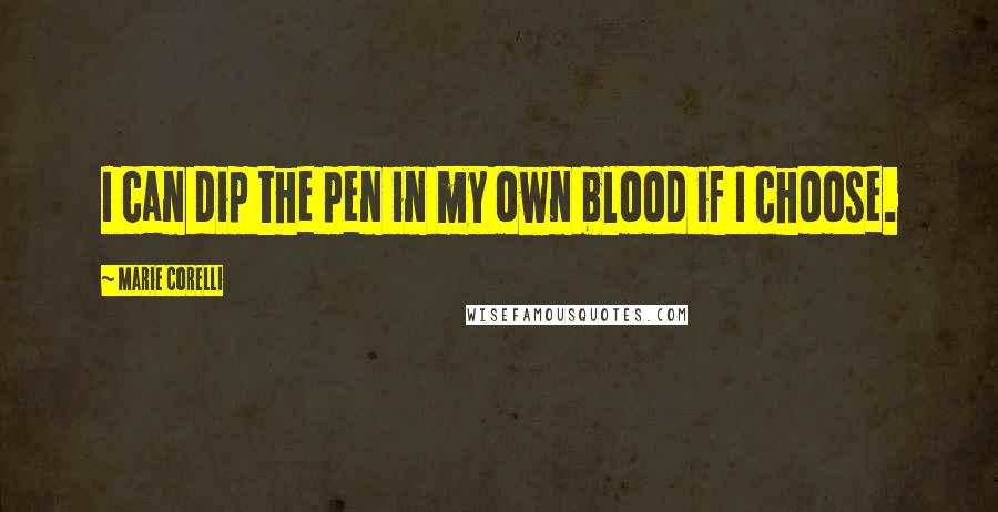 Marie Corelli quotes: I can dip the pen in my own blood if I choose.