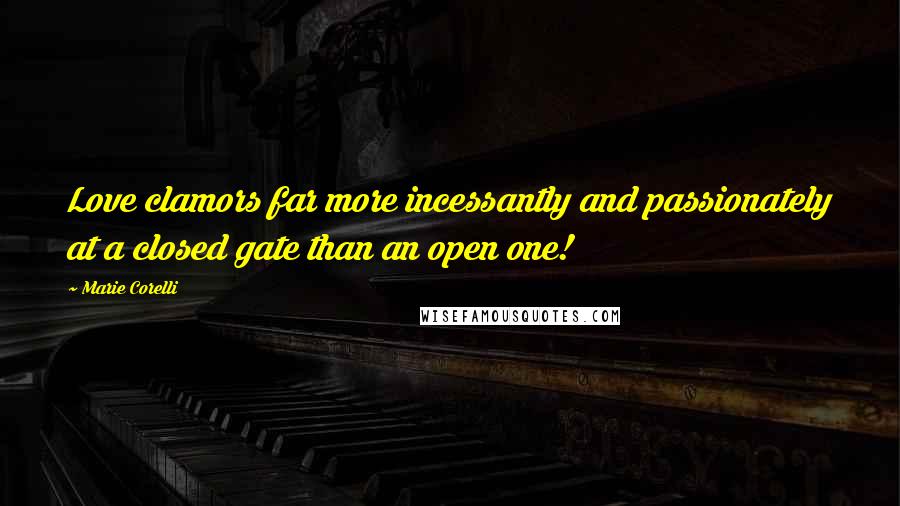 Marie Corelli quotes: Love clamors far more incessantly and passionately at a closed gate than an open one!