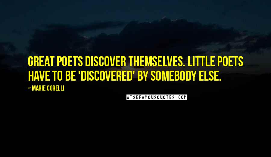 Marie Corelli quotes: Great Poets discover themselves. Little Poets have to be 'discovered' by somebody else.